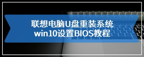 联想电脑U盘重装系统win10设置BIOS教程