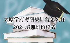 学府考研太原学府考研集训营怎么样-2024培训班价格表