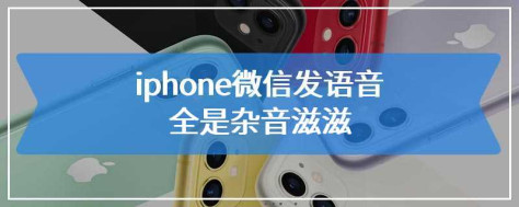 iphone微信发语音全是杂音滋滋