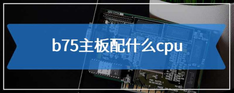 b75主板配什么cpu