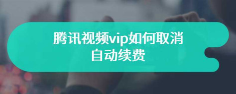 腾讯视频vip如何取消自动续费