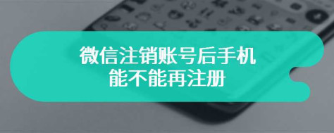 微信注销账号后手机能不能再注册