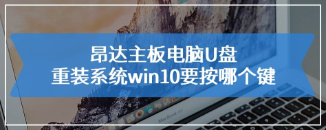 昂达主板电脑U盘重装系统win10要按哪个键