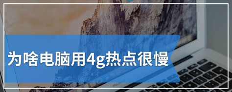 为啥电脑用4g热点很慢