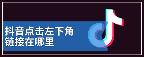 抖音点击左下角链接在哪里