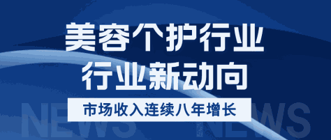 行业新动向 | 美容个护行业 · 全球市场收入连续八年增长，将创历史新高！