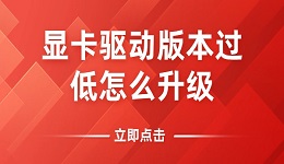 显卡驱动版本过低怎么升级？教你如何将显卡驱动更新到最新版本