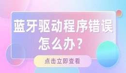 蓝牙驱动程序错误怎么办？莫慌，这里有办法