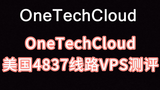 OneTechCloud美国4837线路VPS测评：美国原生IP看视频16万+，三网速度都快，回程三