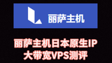 丽萨主机日本原生IP大带宽VPS测评 日本住宅IP服务器评测 日本vps哪家好？