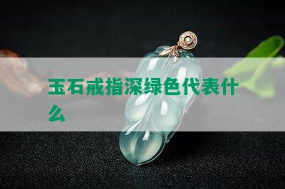 玉石戒指深绿色代表什么