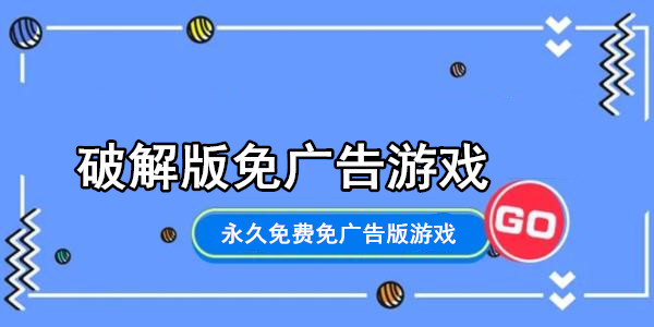 破解版免广告游戏_永久免费免广告版游戏_免广告游戏大全破解版