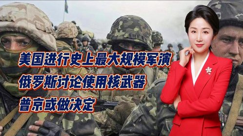 美国进行史上最大规模军演！俄罗斯讨论使用核武器！普京或做决定