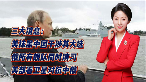 美抹黑中国干涉其大选！俄所有舰队同时演习！美部署卫星对抗中俄