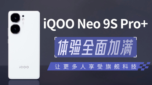 iQOO Neo 9S Pro+：体验全面加满 让更多人享受旗舰科技