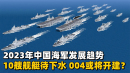 2023海军10艘舰艇等待下水，004航母或将开建？今年饺子格外香甜