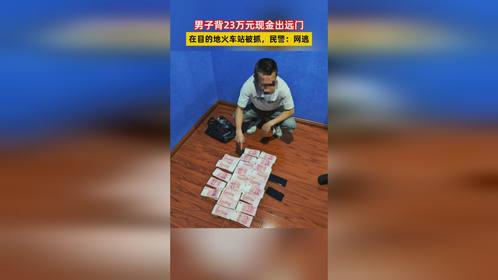 男子背23万元现金出远门，在目的地火车站被抓，民警：网逃
