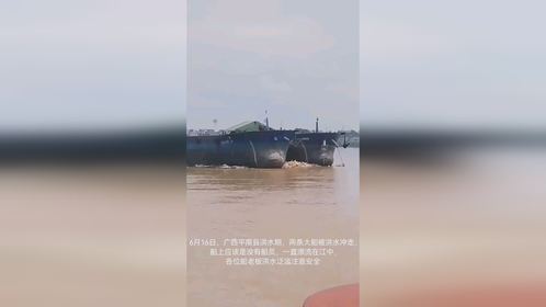 广西平南，两条大船被洪水冲走，船一直在江中漂应该是没有船员