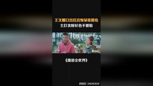 王文娜口出狂言惊呆张殿伦，主打贪财好色不要脸丨漫游全世界