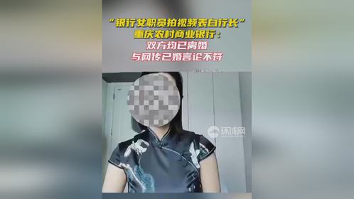 重庆农村商业银行通报“银行女职员拍视频表白行长”：双方均已离婚，与网传已婚言论不符