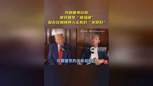 特朗普受访称他对普京“很强硬”，但在任期间两人关系仍“非常好”