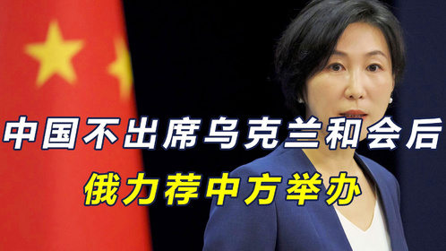 中国不出席乌克兰和会后，俄呼吁中国举办以取而代之，外交部回应