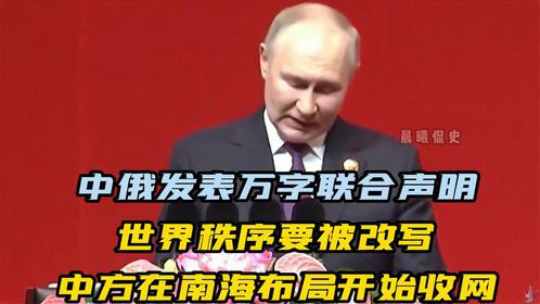 中俄发表万字联合声明，世界秩序要被改写，中方在南海布局要收网