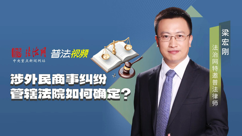 梁宏刚律师：涉外民商事纠纷管辖法院如何确定？