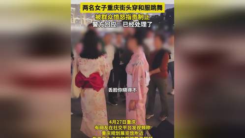 两名女子在重庆街头穿和服跳舞，被群众声讨……警方回应已处理