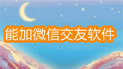 什么社交软件可以加微信好友-可以加微信好友的社交软件大全