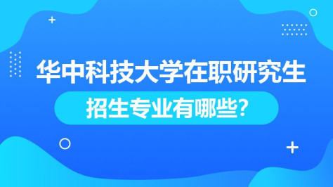 华中科技大学在职研究生招生专业有哪些