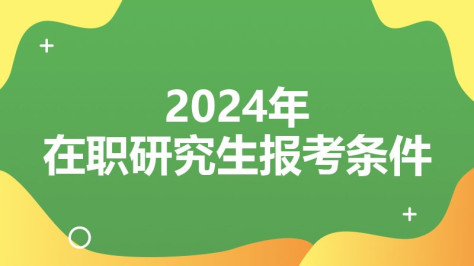 2024年在职研究生报考条件是什么？