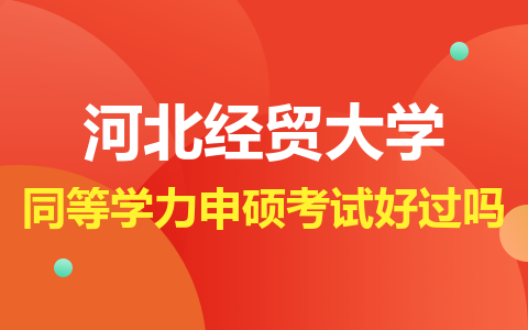 河北经贸大学同等学力申硕考试好过吗？