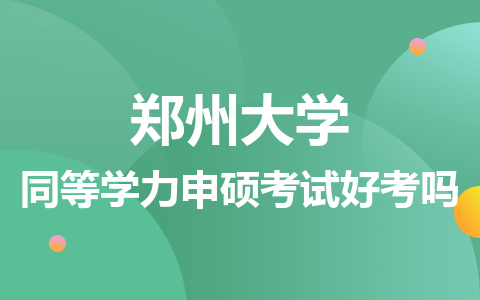 郑州大学同等学力申硕考试好考吗？