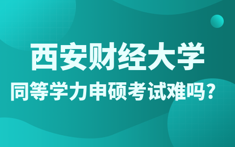 西安财经大学同等学力申硕考试难吗?