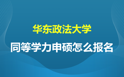 华东政法大学同等学力申硕怎么报名？