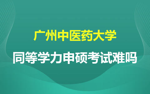 广州中医药大学同等学力申硕考试难吗？