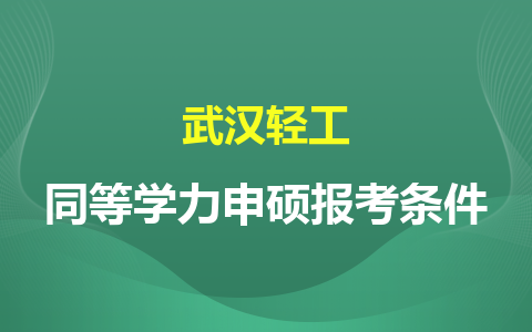 武汉轻工同等学力申硕报考条件