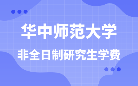 华中师范大学非全日制研究生学费