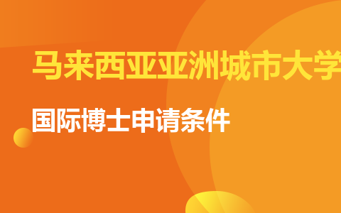 马来西亚亚洲城市大学国际博士申请条件