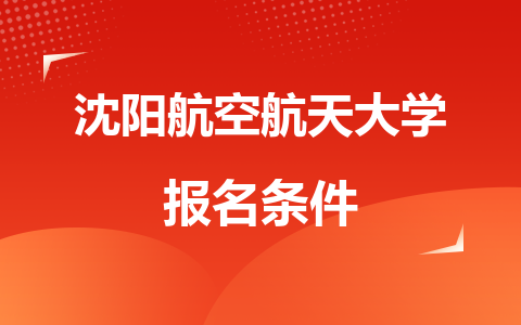 沈阳航空航天大学在职研究生报名条件2024