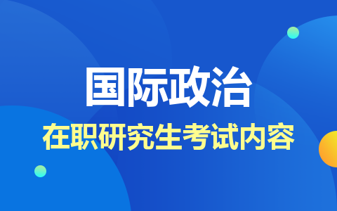 国际政治在职研究生考试内容介绍