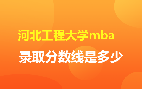 河北工程大学mba录取分数线是多少