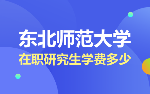 东北师范大学在职研究生一年学费多少钱