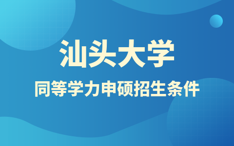 汕头大学同等学力申硕招生条件