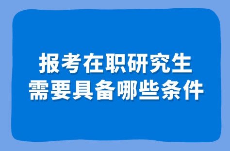 报考在职研究生需要具备哪些条件？