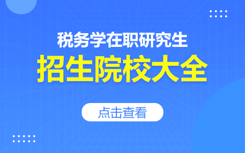 2024年税务学在职研究生招生院校一览表