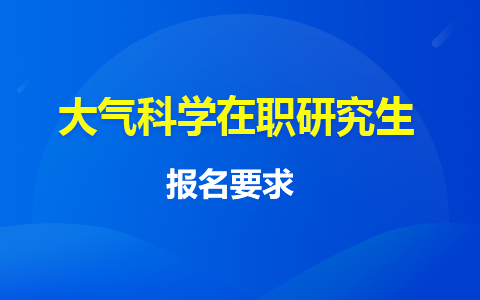 大气科学在职研究生报名要求