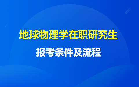 地球物理学在职研究生申请条件有哪些？