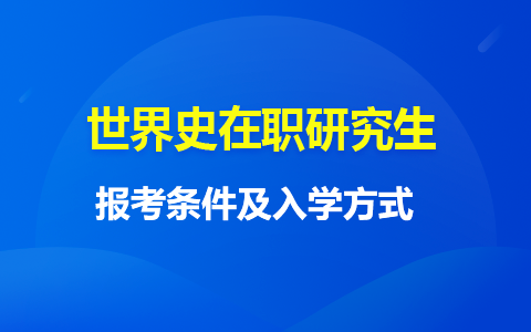 报考世界史在职研究生流程以及入学方式是什么样的？